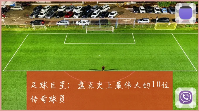 足球巨星：盘点史上最伟大的10位传奇球员