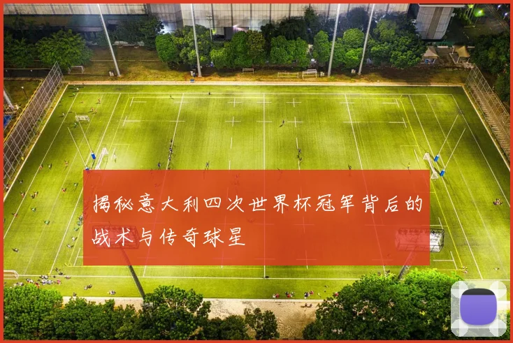 揭秘意大利四次世界杯冠军背后的战术与传奇球星