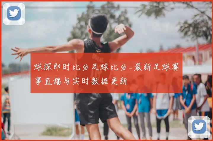 球探即时比分足球比分_最新足球赛事直播与实时数据更新