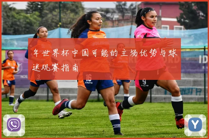 年世界杯中国可能的主场优势与球迷观赛指南