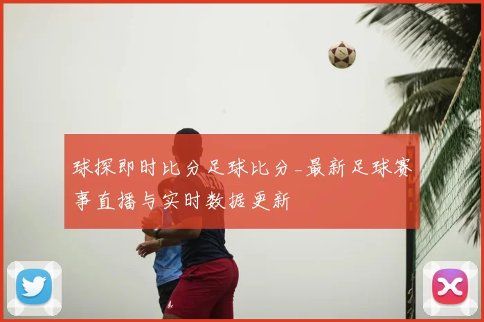 球探即时比分足球比分_最新足球赛事直播与实时数据更新