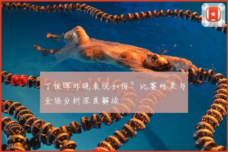丁俊晖昨晚表现如何?比赛结果与全场分析深度解读