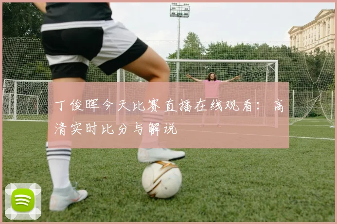 丁俊晖今天比赛直播在线观看:高清实时比分与解说
