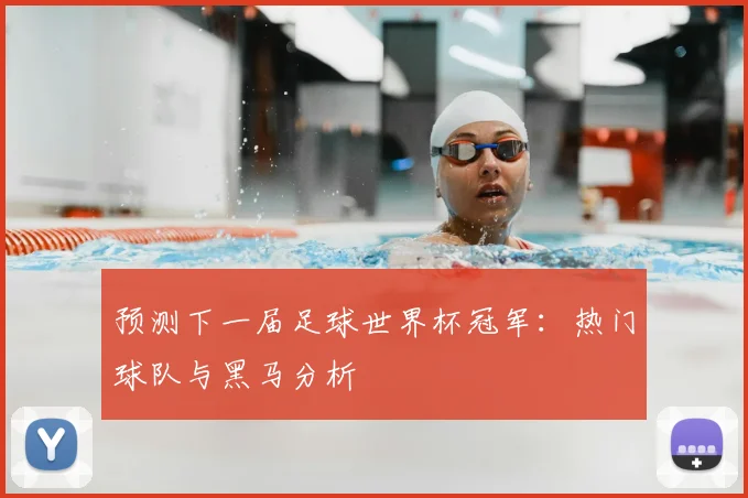 预测下一届足球世界杯冠军：热门球队与黑马分析