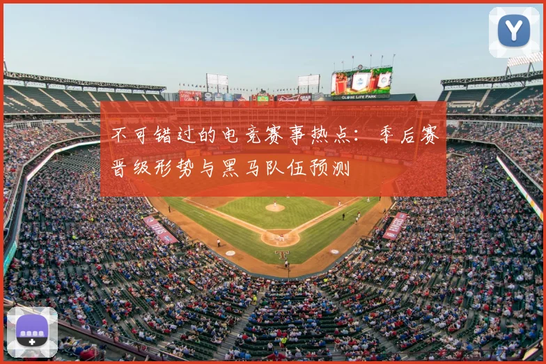 不可错过的电竞赛事热点:季后赛晋级形势与黑马队伍预测