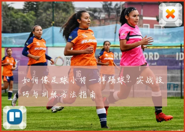 如何像足球小将一样踢球？实战技巧与训练方法指南