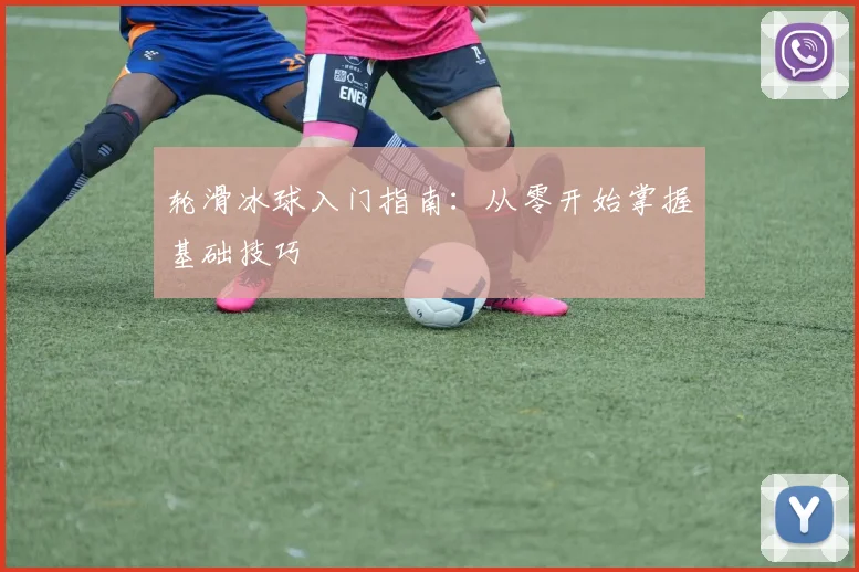 轮滑冰球入门指南：从零开始掌握基础技巧