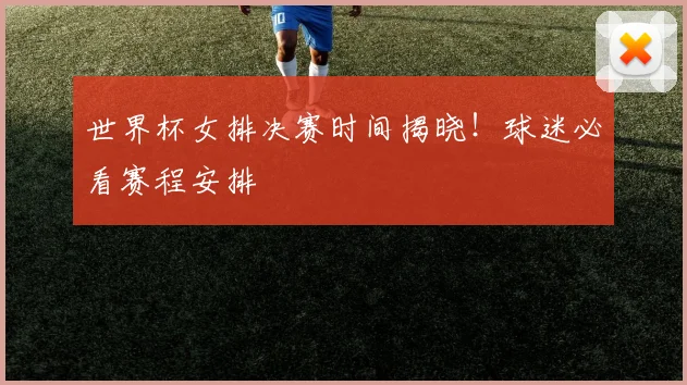 世界杯女排决赛时间揭晓！球迷必看赛程安排