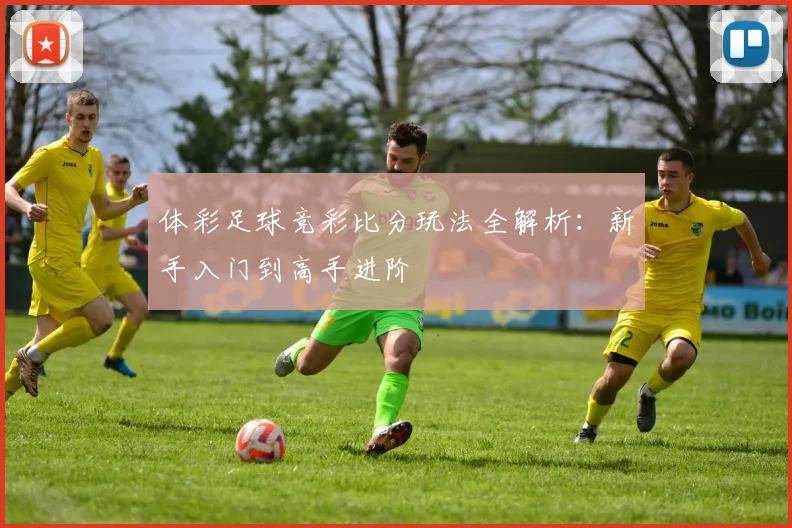 体彩足球竞彩比分玩法全解析:新手入门到高手进阶