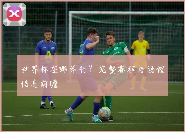 世界杯在哪举行?完整赛程与场馆信息前瞻
