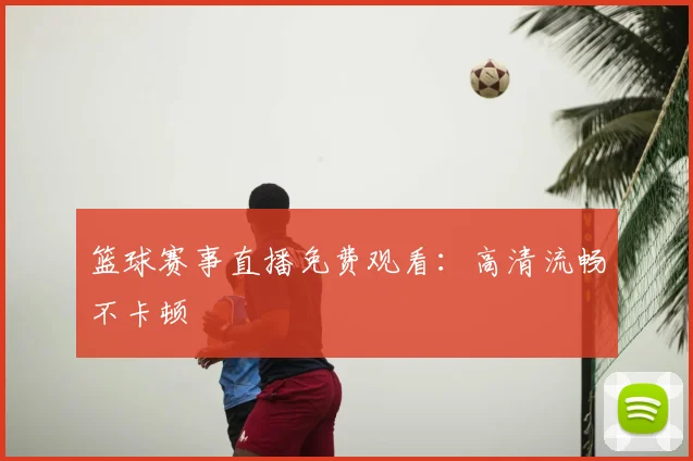 篮球赛事直播免费观看:高清流畅不卡顿