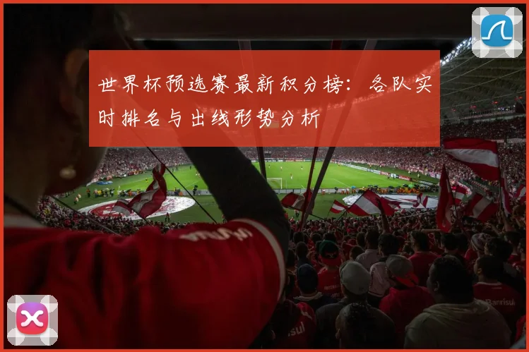 世界杯预选赛最新积分榜:各队实时排名与出线形势分析