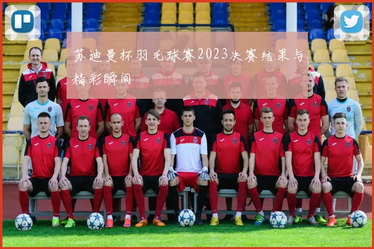 苏迪曼杯羽毛球赛2023决赛结果与精彩瞬间