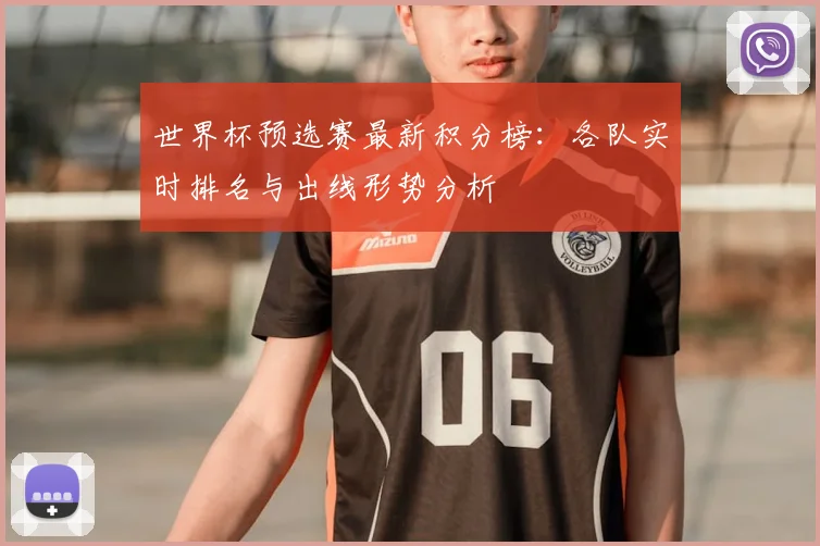 世界杯预选赛最新积分榜：各队实时排名与出线形势分析