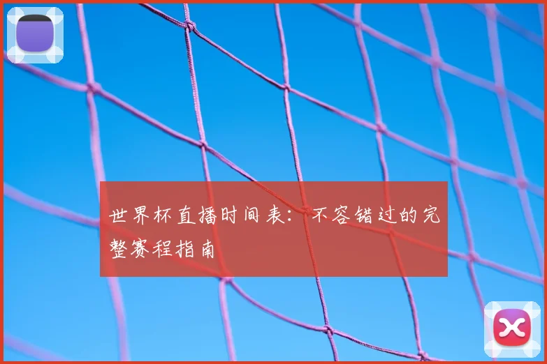世界杯直播时间表:不容错过的完整赛程指南